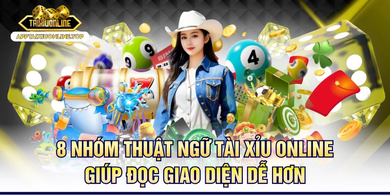 8 Nhóm Thuật Ngữ Tài Xỉu Online Giúp Đọc Giao Diện Dễ Hơn