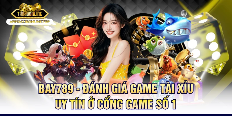 BAY789 - Đánh Giá Game Tài Xỉu Uy Tín Ở Cổng Game Số 1