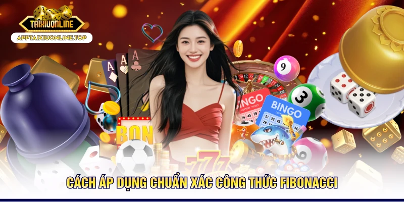 Cách áp dụng chuẩn xác công thức Fibonacci