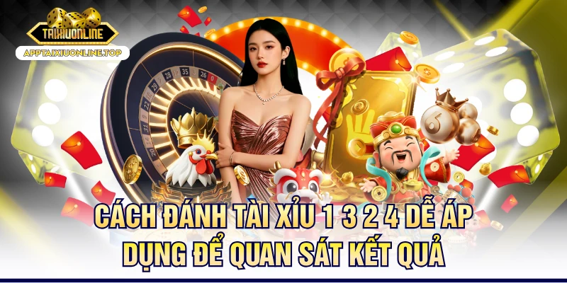 Cách Đánh Tài Xỉu 1 3 2 4 Dễ Áp Dụng Để Quan Sát Kết Quả