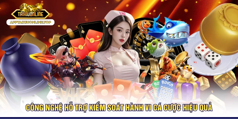 Công nghệ hỗ trợ kiểm soát hành vi cá cược hiệu quả