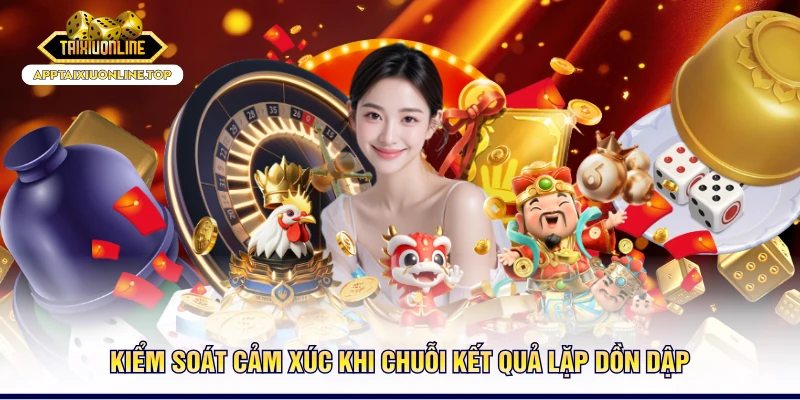 Kiểm soát cảm xúc khi chuỗi kết quả lặp dồn dập